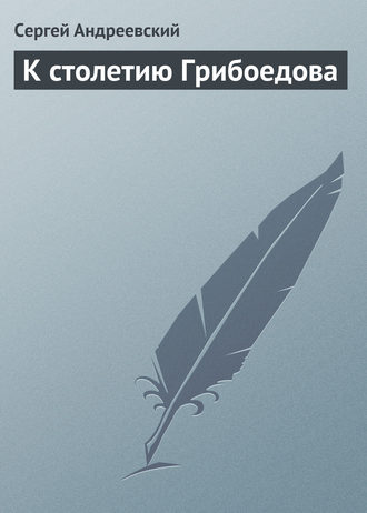 Сергей Андреевский. К cтолетию Грибоедова