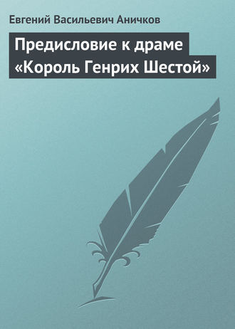 Евгений Аничков. Предисловие к драме «Король Генрих Шестой»