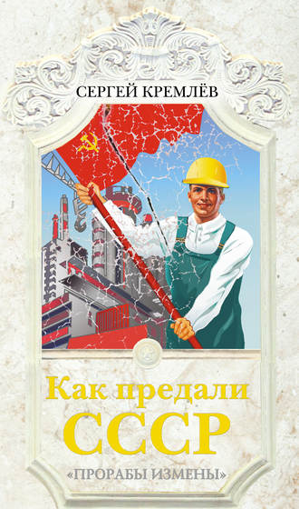 . Как предали СССР. «Прорабы измены»
