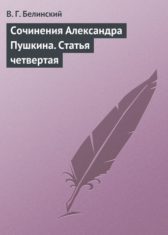 Виссарион Григорьевич Белинский. Сочинения Александра Пушкина. Статья четвертая