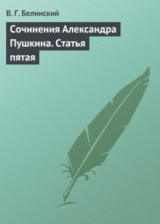 Виссарион Григорьевич Белинский. Сочинения Александра Пушкина. Статья пятая