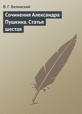 Виссарион Григорьевич Белинский. Сочинения Александра Пушкина. Статья шестая