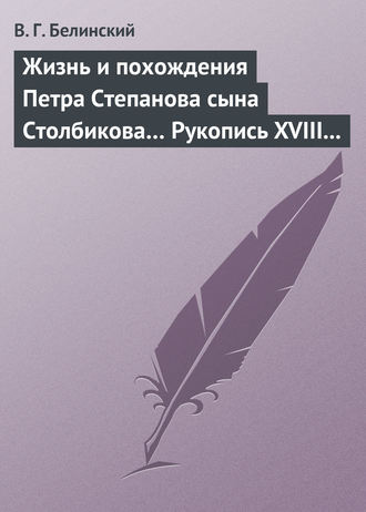 Виссарион Григорьевич Белинский. Жизнь и похождения Петра Степанова сына Столбикова… Рукопись XVIII века