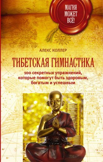 Алекс Коллер. Тибетская гимнастика. 100 секретных упражнений, которые помогут быть здоровым, богатым и успешным