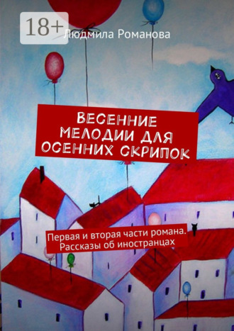 Людмила Романова. Весенние мелодии для осенних скрипок. Первая и вторая части романа. Рассказы об иностранцах