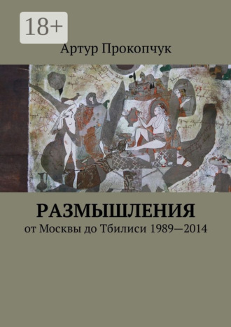 Артур Андреевич Прокопчук. Размышления. от Москвы до Тбилиси 1989—2014