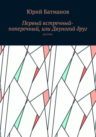 Юрий Борисович Батманов. Первый встречный-поперечный, или Двуногий друг