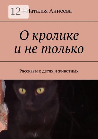 . О кролике и не только. Рассказы о детях и животных