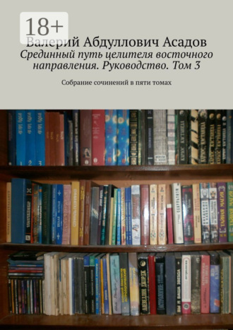 Валерий Абдуллович Асадов. Срединный путь целителя восточного направления. Руководство. Том 3. Собрание сочинений в пяти томах