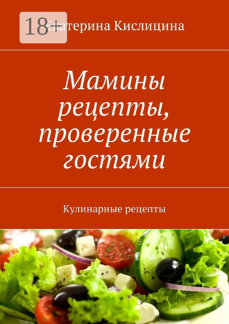 Екатерина Кислицина. Мамины рецепты, проверенные гостями. Кулинарные рецепты