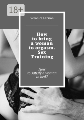 Veronica Larsson. How to bring a woman to orgasm. Sex Training. How to satisfy a woman in bed?