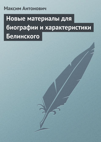 Максим Антонович. Новые материалы для биографии и характеристики Белинского