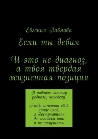 Евгения Павлова. Если ты дебил. И это не диагноз, а твоя твердая жизненная позиция