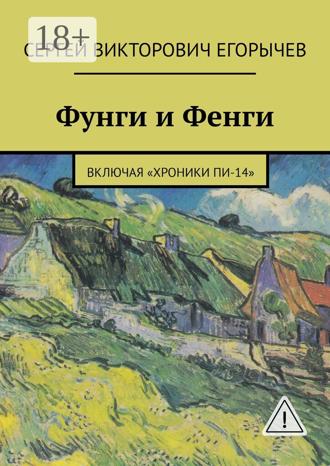 Сергей Викторович Егорычев. Фунги и Фенги. Включая «Хроники Пи-14»