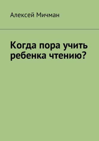 . Когда пора учить ребенка чтению?