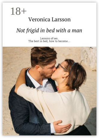 Veronica Larsson. Not frigid in bed with a man. Lessons of sex. The best in bed, how to become…