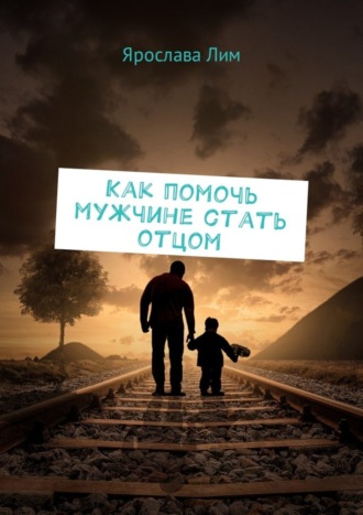 . Как помочь мужчине стать отцом