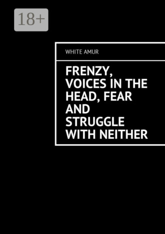 White Amur. Frenzy, voices in the head, fear and struggle with neither