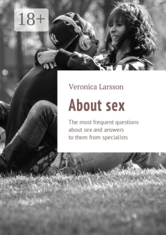 Veronica Larsson. About sex. The most frequent questions about sex and answers to them from specialists