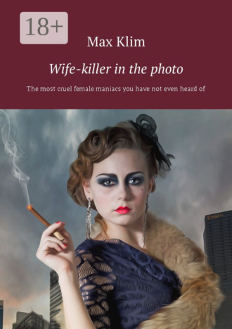 Max Klim. Wife-killer in the photo. The most cruel female maniacs you have not even heard of