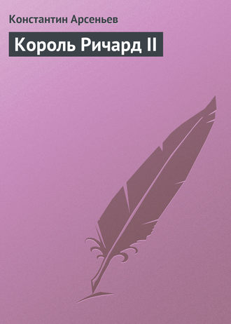 Константин Арсеньев. Король Ричард II