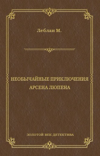 Морис Леблан. Необычайные приключения Арсена Люпена (сборник)