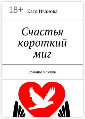 Катя Иванова. Счастья короткий миг. Романы о любви