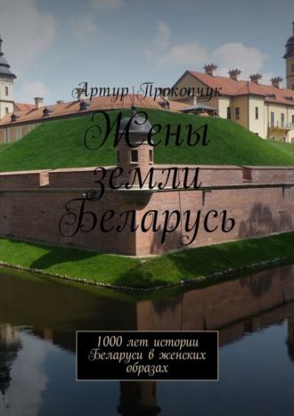 . Жены земли Беларусь. 1000 лет истории Беларуси в женских образах
