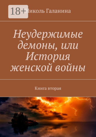 Николь Галанина. Неудержимые демоны, или История женской войны. Книга вторая