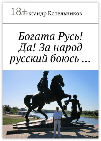 Александр Николаевич Котельников. Богата Русь! Да! За народ русский боюсь …