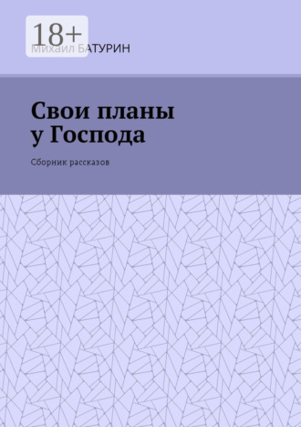Михаил Батурин. Свои планы у Господа. Сборник рассказов