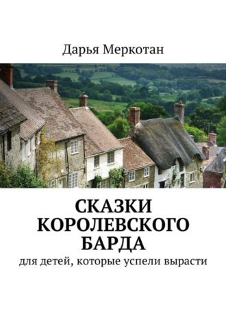 Дарья Владимировна Меркотан. Сказки королевского барда. Для детей, которые успели вырасти