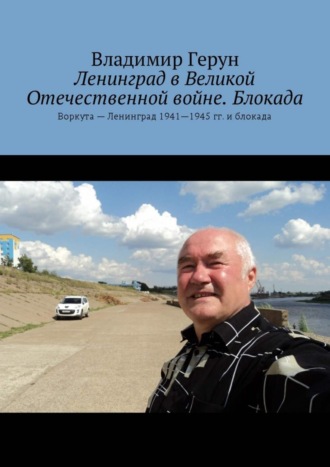 Владимир Герун. Ленинград в Великой Отечественной войне. Блокада. Воркута – Ленинград 1941—1945 гг. и блокада