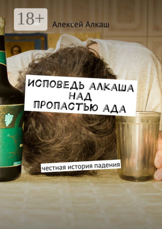 Алексей Алкаш. Исповедь алкаша над пропастью ада. Честная история падения