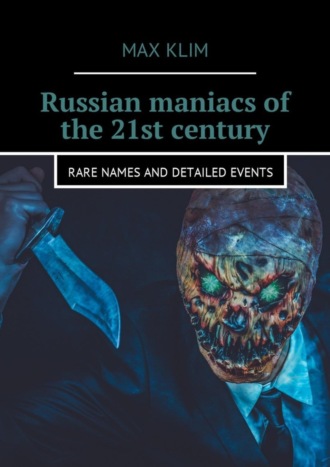 . Russian maniacs of the 21st century. Rare names and detailed events