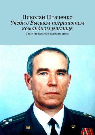 Николай Штаченко. Учёба в Высшем пограничном командном училище. Записки офицера-пограничника