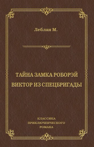 Морис Леблан. Тайна замка Роборэй. Виктóр из спецбригады