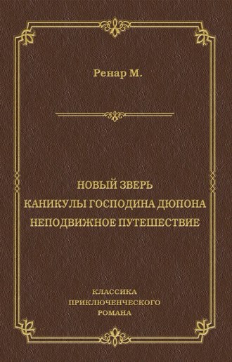 Морис Ренар. Новый зверь. Каникулы господина Дюпона. Неподвижное путешествие