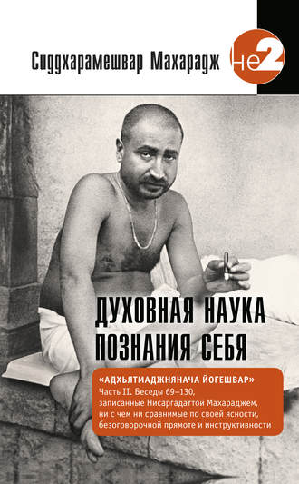 Махарадж Сиддхарамешвар. Духовная наука познания себя. Адхьятмаджнянача Йогешвар. Часть II. Беседы 69-130