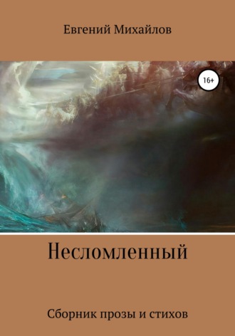 . Несломленный. Сборник прозы и стихов