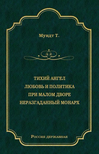 Теодор Мундт. Тихий ангел. Любовь и политика. При малом дворе. Неразгаданный монарх