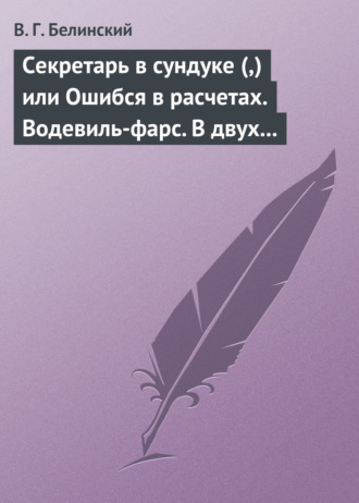 . Секретарь в сундуке (,) или Ошибся в расчетах. Водевиль-фарс. В двух действиях. М. Р… Три оригинальные водевиля… Сочинения Н. А. Коровкина