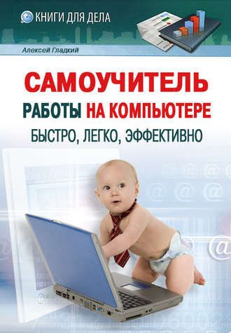 А. А. Гладкий. Самоучитель работы на компьютере: быстро, легко, эффективно