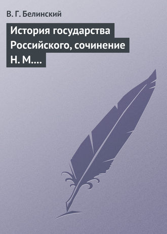 Виссарион Григорьевич Белинский. История государства Российского, сочинение Н. М. Карамзина