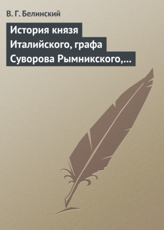 . История князя Италийского, графа Суворова Рымникского, генералиссимуса российских войск. Сочинение Н. А. Полевого