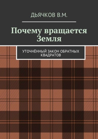 Вячеслав Михайлович Дьячков. Почему вращается Земля. Уточнённый закон обратных квадратов