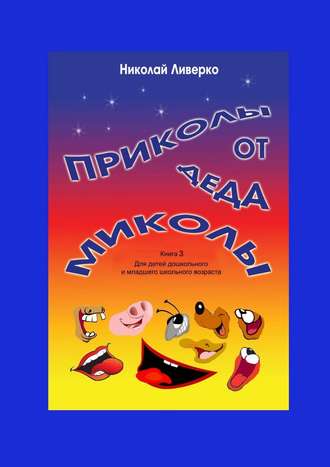 . Приколы от деда Миколы. Книга 3. Для детей дошкольного и младшего школьного возраста