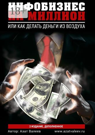 Азат Валеев. Инфобизнес на миллион. Или как делать деньги из воздуха
