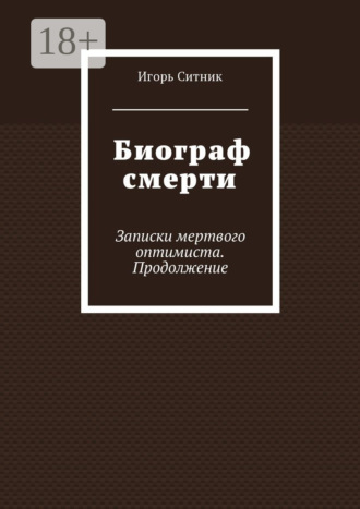 Игорь Ситник. Биограф смерти. Записки мертвого оптимиста. Продолжение