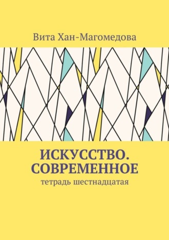 Вита Хан-Магомедова. Искусство. Современное. Тетрадь шестнадцатая